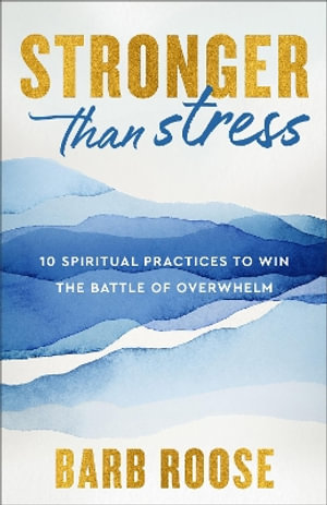 Stronger than Stress : 10 Spiritual Practices to Win the Battle of Overwhelm - Barb Roose