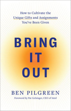 Bring It Out : How to Cultivate the Unique Gifts and Assignments You've Been Given - Ben Pilgreen