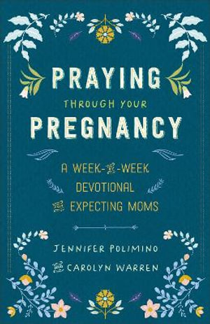 Praying Through Your Pregnancy : A Week-by-Week Devotional for Expecting Moms - Carolyn Warren