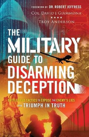 The Military Guide to Disarming Deception â" Battlefield Tactics to Expose the Enemy`s Lies and Triumph in Truth - Col. David J. Giammona