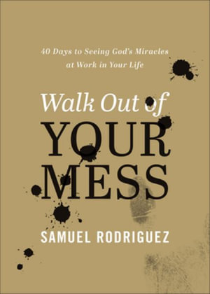 Walk Out of Your Mess : 40 Days to Seeing God's Miracles at Work in Your Life - Samuel Rodriguez