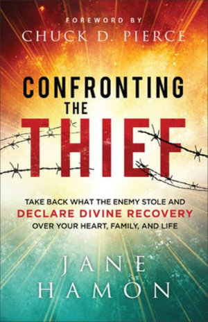 Confronting the Thief : Take Back What the Enemy Stole and Declare Divine Recovery Over Your Heart, Family, and Life - Jane Hamon