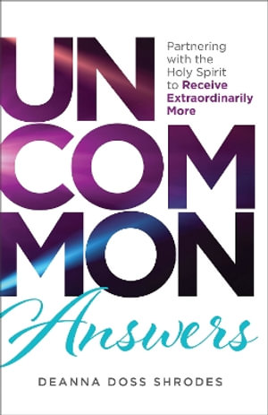 Uncommon Answers : Partnering with the Holy Spirit to Receive Extraordinarily More - Deanna Doss Shrodes