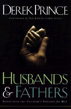 Husbands and Fathers â" Rediscover the Creator`s Purpose for Men : Rediscover the Creator's Purpose for Men - Derek Prince