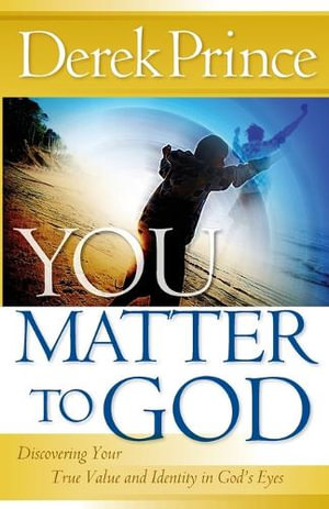 You Matter to God : Discovering Your True Value and Identity in God's Eyes - Derek Prince