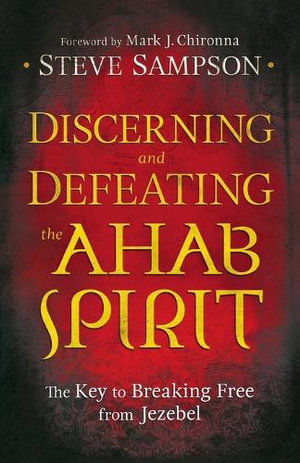 Discerning and Defeating the Ahab Spirit - The Key to Breaking Free from Jezebel - Steve Sampson