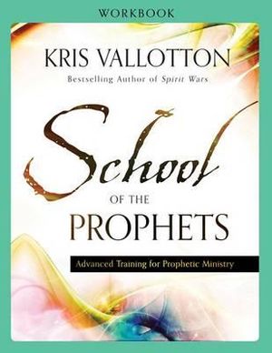 School of the Prophets Workbook â" Advanced Training for Prophetic Ministry - Kris Vallotton