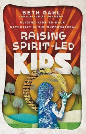 Raising Spirit-Led Kids - Guiding Kids to Walk Naturally in the Supernatural - Seth Dahl