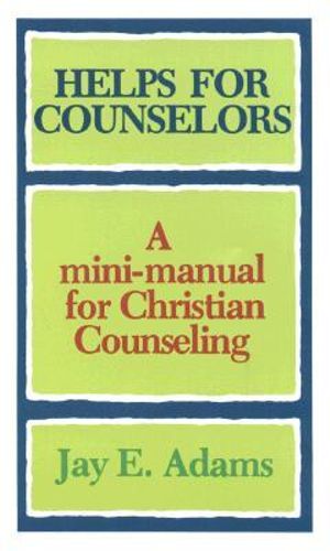 Helps for Counselors : A Mini-Manual for Christian Counseling :  A Mini-Manual for Christian Counseling - J. E. Adams