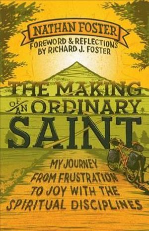 The Making of an Ordinary Saint : My Journey from Frustration to Joy with the Spiritual Disciplines - Nathan Foster