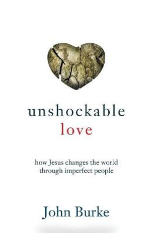 Unshockable Love - How Jesus Changes the World through Imperfect People - John Burke