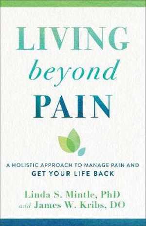 Living beyond Pain : A Holistic Approach to Manage Pain and Get Your Life Back - Linda S. Mintle