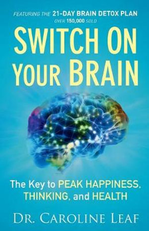 Switch On Your Brain - The Key to Peak Happiness, Thinking, and Health - Dr. Caroline Leaf