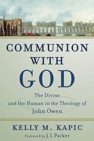 Communion with God : The Divine and the Human in the Theology of John Owen - Kelly M. Kapic