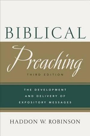 Biblical Preaching - The Development and Delivery of Expository Messages - Haddon W. Robinson