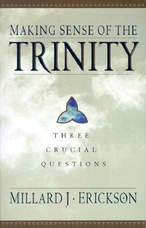 Making Sense of the Trinity : 3 Crucial Questions - Millard Erickson