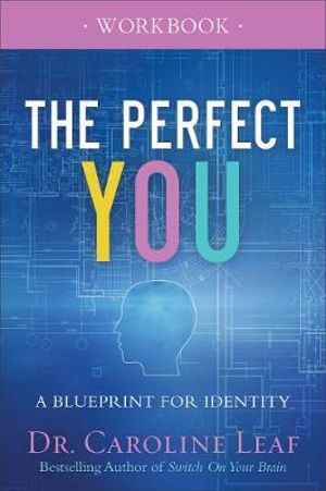 The Perfect You Workbook - A Blueprint for Identity - Dr. Caroline Leaf