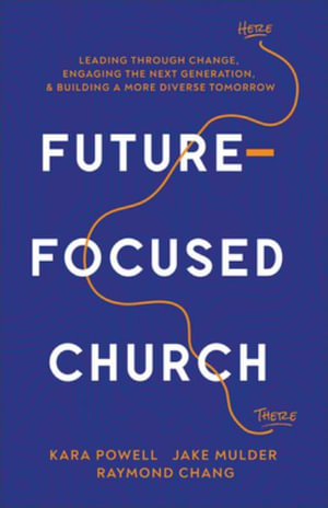 Future-Focused Church : Leading through Change, Engaging the Next Generation, and Building a More Diverse Tomorrow - Kara Powell