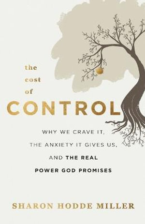 The Cost of Control - Why We Crave It, the Anxiety It Gives Us, and the Real Power God Promises - Sharon Hodde Miller