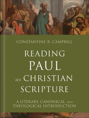 Reading Paul as Christian Scripture : A Literary, Canonical, and Theological Introduction - Constantine R. Campbell