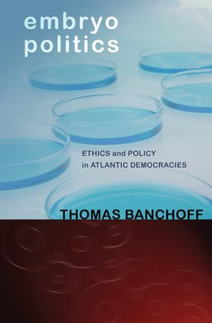 Embryo Politics : Ethics and Policy in Atlantic Democracies - Thomas Banchoff