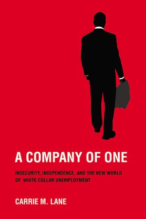 A Company of One : Insecurity, Independence, and the New World of White-Collar Unemployment - Carrie M. Lane
