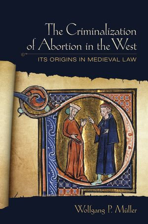 The Criminalization of Abortion in the West : Its Origins in Medieval Law - Wolfgang P. Müller