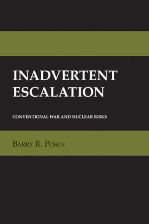 Inadvertent Escalation : Conventional War and Nuclear Risks - Barry R. Posen