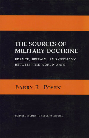 The Sources of Military Doctrine : France, Britain, and Germany Between the World Wars - Barry R. Posen