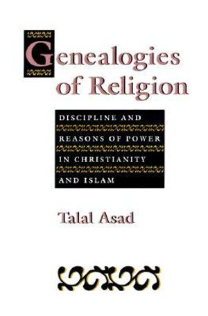 Genealogies of Religion : Discipline and Reasons of Power in Christianity and Islam - Talal Asad