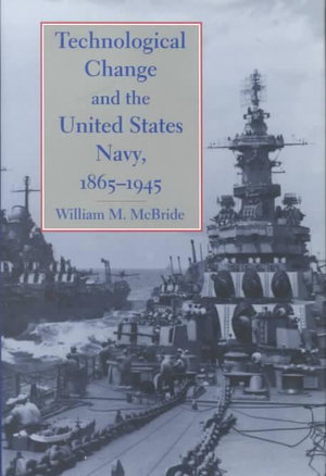 Technological Change and the United States Navy, 1865-1945 : Johns Hopkins Introductory Studies in the History - William M. McBride