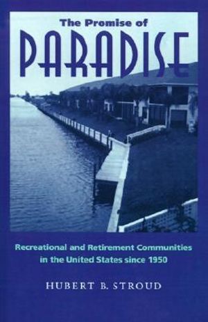 The Promise of Paradise : Recreational and Retirement Communities in the United States since 1950 - Hubert B. Stroud