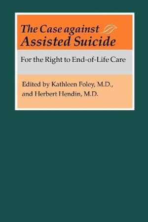 Case against Assisted Suicide: : For the Right to End-of-Life Care - Kathleen M. Foley