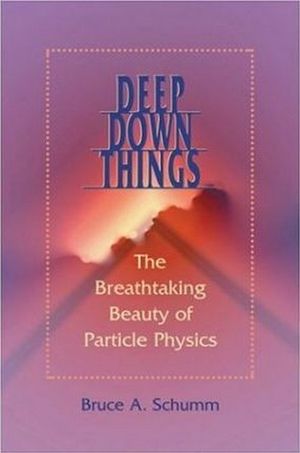 Deep Down Things : The Breathtaking Beauty of Particle Physics - Bruce A. Schumm