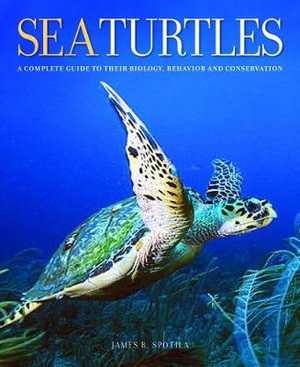 Sea Turtles : A Complete Guide to Their Biology, Behavior, and Conservation - James R. Spotila