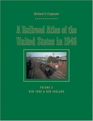 A Railroad Atlas of the United States in 1946 : Volume 2: New York & New England - Richard C. Carpenter