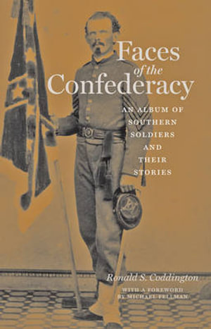 Faces of the Confederacy: : An Album of Southern Soldiers and Their Stories - Ronald S. Coddington