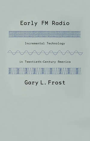 Early FM Radio: : Incremental Technology in Twentieth-Century America - Gary L. Frost