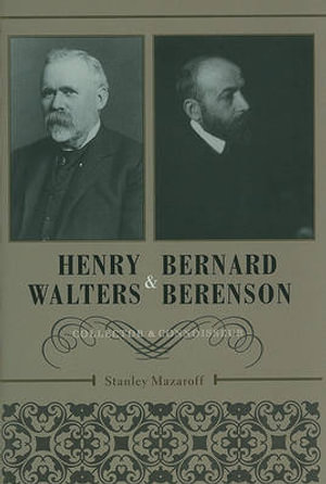 Henry Walters and Bernard Berenson : Collector and Connoisseur - Stanley Mazaroff