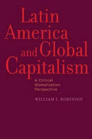 Latin America and Global Capitalism: : A Critical Globalization Perspective - William I. Robinson