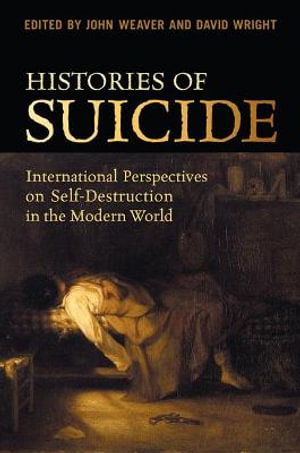 Histories of Suicide : International Perspectives on Self-Destruction in the Modern World - John Weaver