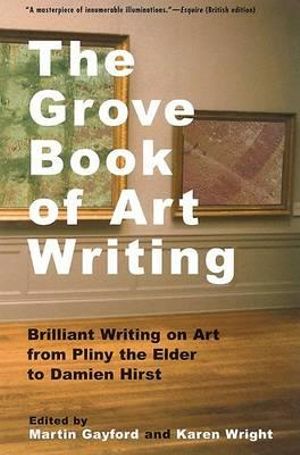 The Grove Book of Art Writing : Brilliant Words on Art from Pliny the Elder to Damien Hirst - Martin Gayford