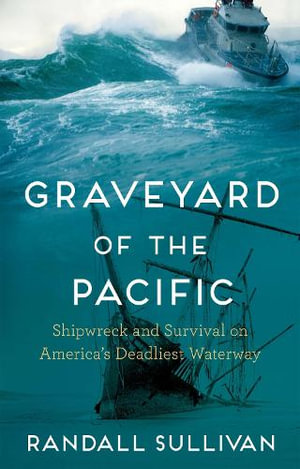 Graveyard of the Pacific : Shipwreck and Survival on America's Deadliest Waterway - Randall Sullivan