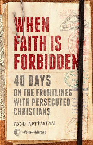 When Faith Is Forbidden : 40 Days on the Frontlines with Persecuted Christians - The Voice Of The Martyrs