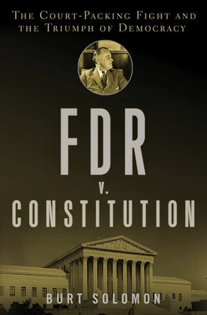 FDR v. The Constitution : The Court-Packing Fight and the Triumph of Democracy - Burt Solomon