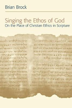 Singing the Ethos of God : On the Place of Christian Ethics in Scripture - Brian Brock