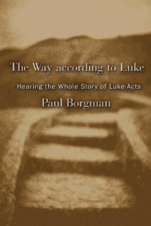 The Way According to Luke : Hearing the Whole Story of Luke-Acts - Paul Borgman