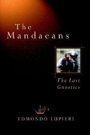 The Mandaeans : The Last Gnostics - Edmondo F. Lupieri