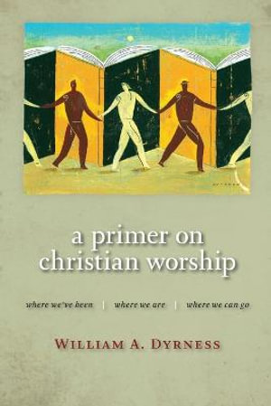 Primer on Christian Worship : Where We'Ve Been, Where We are, Where We Can Go - William A. Dyrness