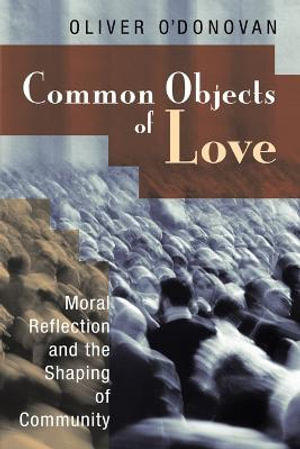 Common Objects of Love : Moral Reflection and the Shaping of Community; The 2001 Stob Lectures - Oliver O'Donovan